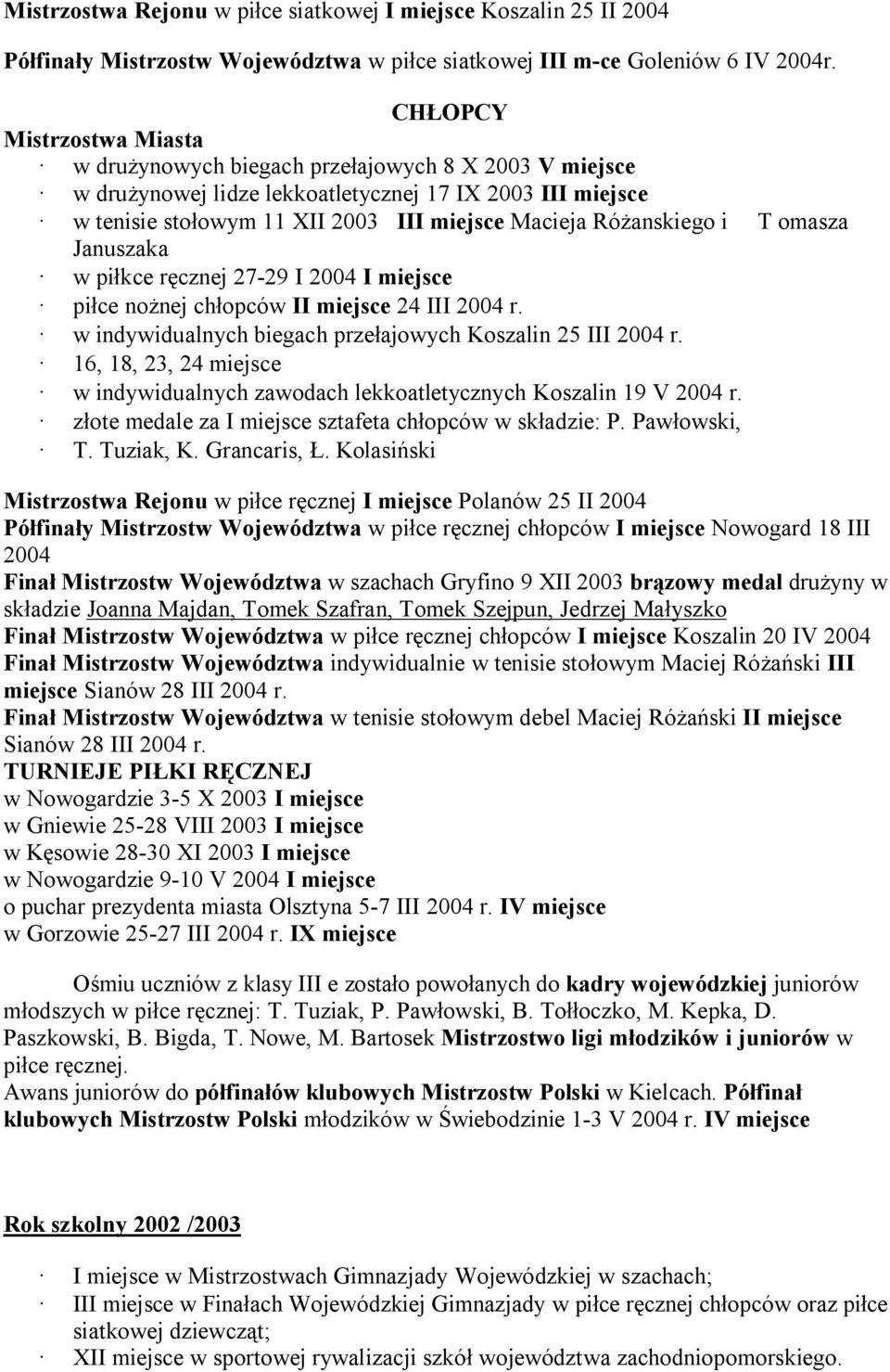 i T omasza Januszaka w piłkce ręcznej 27-29 I 2004 I miejsce piłce nożnej chłopców II miejsce 24 III 2004 r. w indywidualnych biegach przełajowych Koszalin 25 III 2004 r.