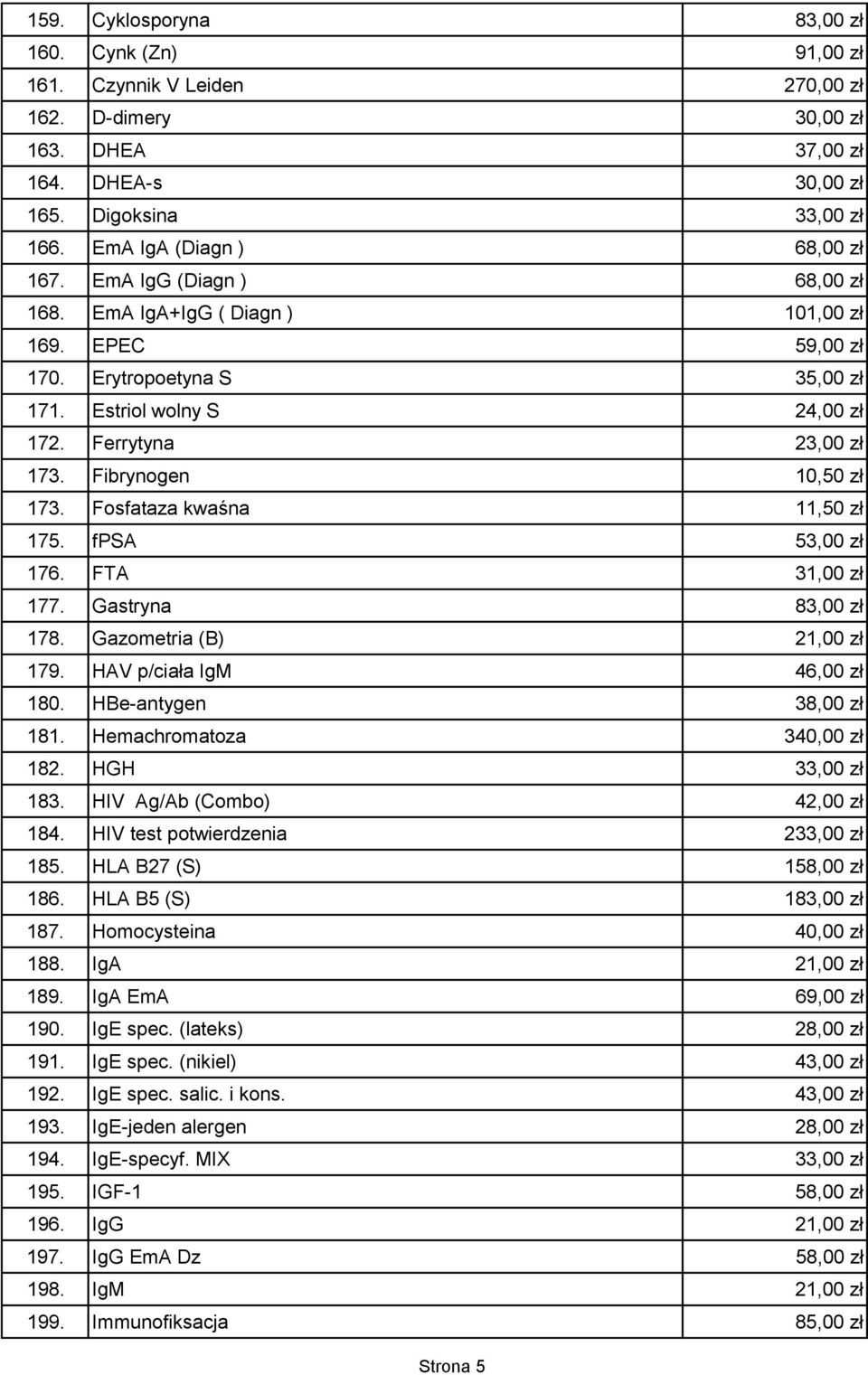 Ferrytyna 23,00 zł 173. Fibrynogen 10,50 zł 173. Fosfataza kwaśna 11,50 zł 175. fpsa 53,00 zł 176. FTA 31,00 zł 177. Gastryna 83,00 zł 178. Gazometria (B) 21,00 zł 179. HAV p/ciała IgM 46,00 zł 180.
