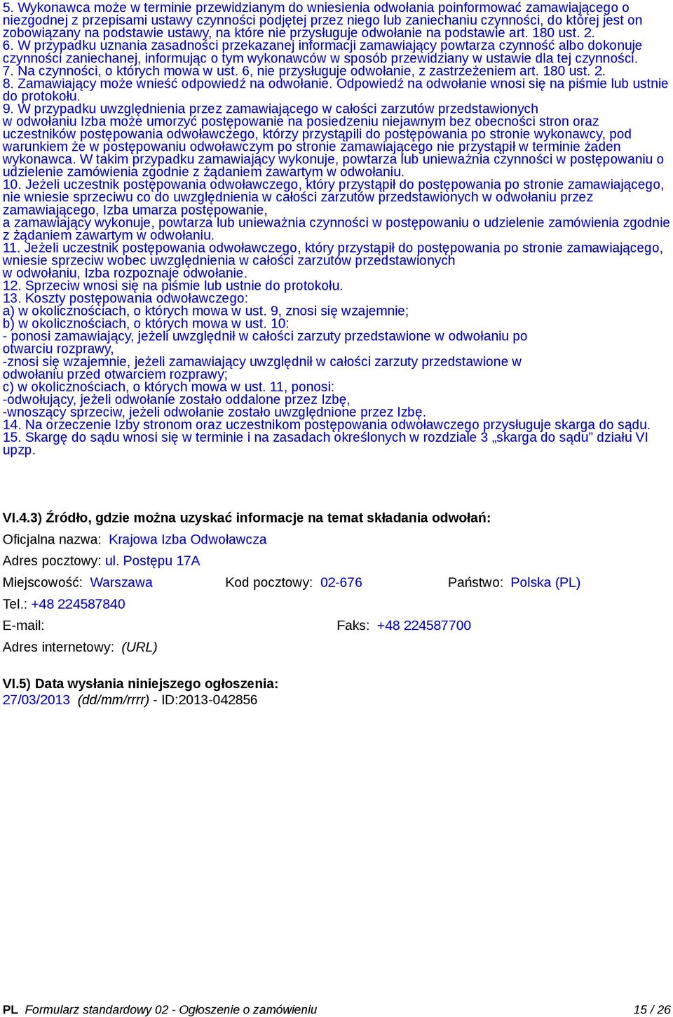 W przypadku uznania zasadności przekazanej informacji zamawiający powtarza czynność dokonuje czynności zaniechanej, informując o tym wykonawców w sposób przewidziany w ustawie dla tej czynności. 7.