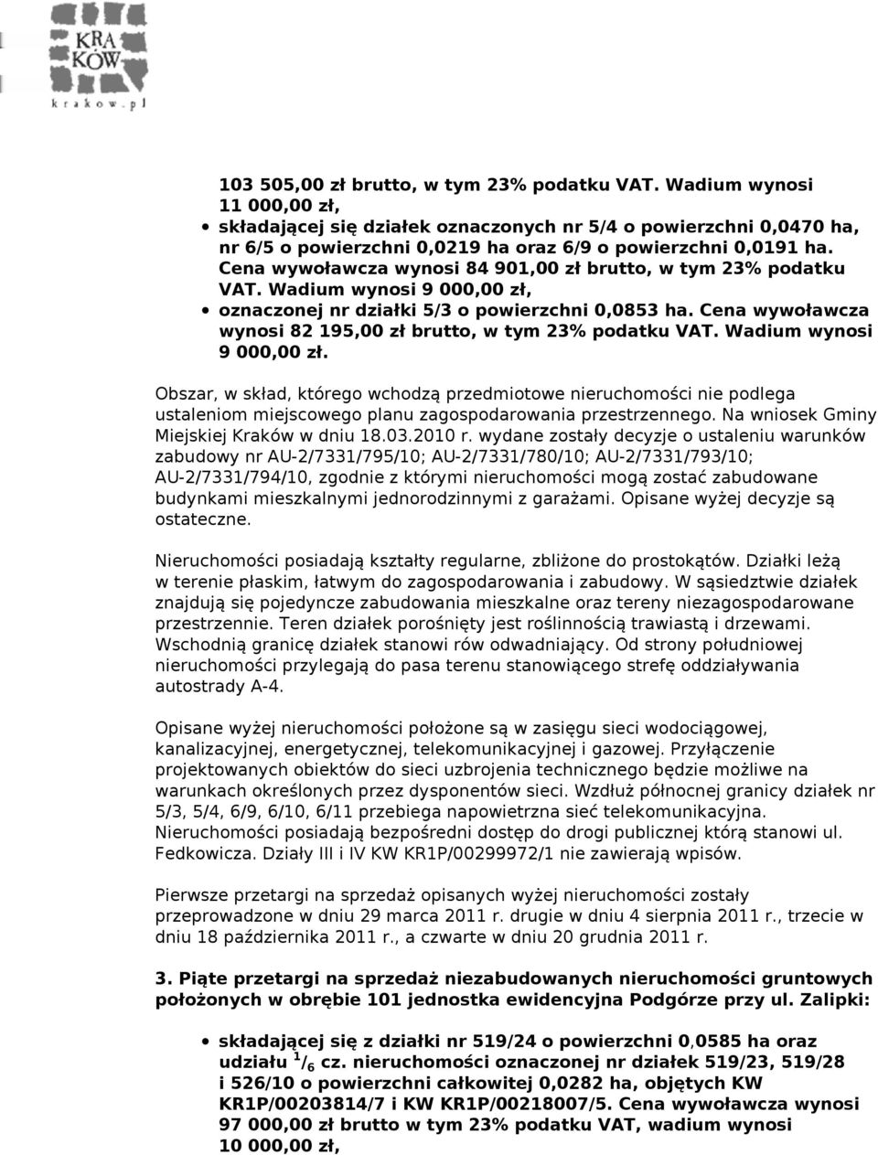 Cena wywoławcza wynosi 84 901,00 zł brutto, w tym 23% podatku VAT. Wadium wynosi 9 000,00 zł, oznaczonej nr działki 5/3 o powierzchni 0,0853 ha.