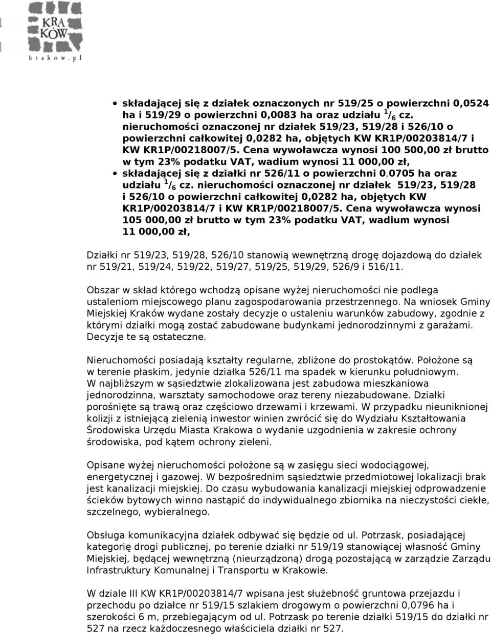 Cena wywoławcza wynosi 100 500,00 zł brutto w tym 23% podatku VAT, wadium wynosi 11 000,00 zł, składającej się z działki nr 526/11 o powierzchni 0,0705 ha oraz udziału 1/6 cz.