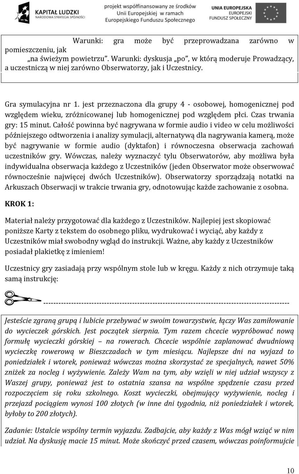 Całość powinna być nagrywana w formie audio i video w celu możliwości późniejszego odtworzenia i analizy symulacji, alternatywą dla nagrywania kamerą, może być nagrywanie w formie audio (dyktafon) i