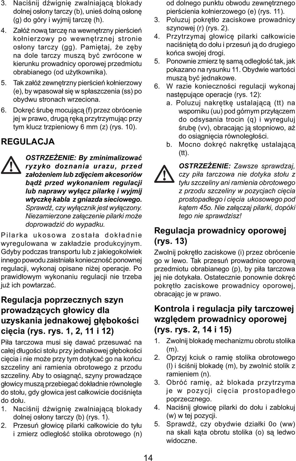 Pamiętaj, że zęby na dole tarczy muszą być zwrócone w kierunku prowadnicy oporowej przedmiotu obrabianego (od użytkownika). 5.