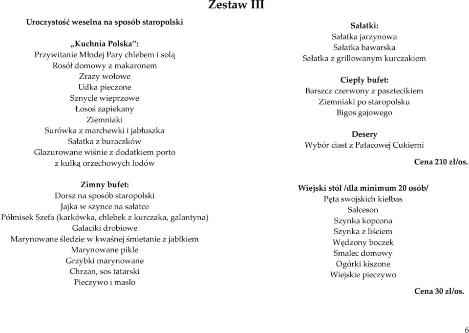 Półmisek Szefa (karkówka, chlebek z kurczaka, galantyna) Galaciki drobiowe Marynowane śledzie w kwaśnej śmietanie z jabłkiem Marynowane pikle Grzybki marynowane Chrzan, sos tatarski Pieczywo i masło