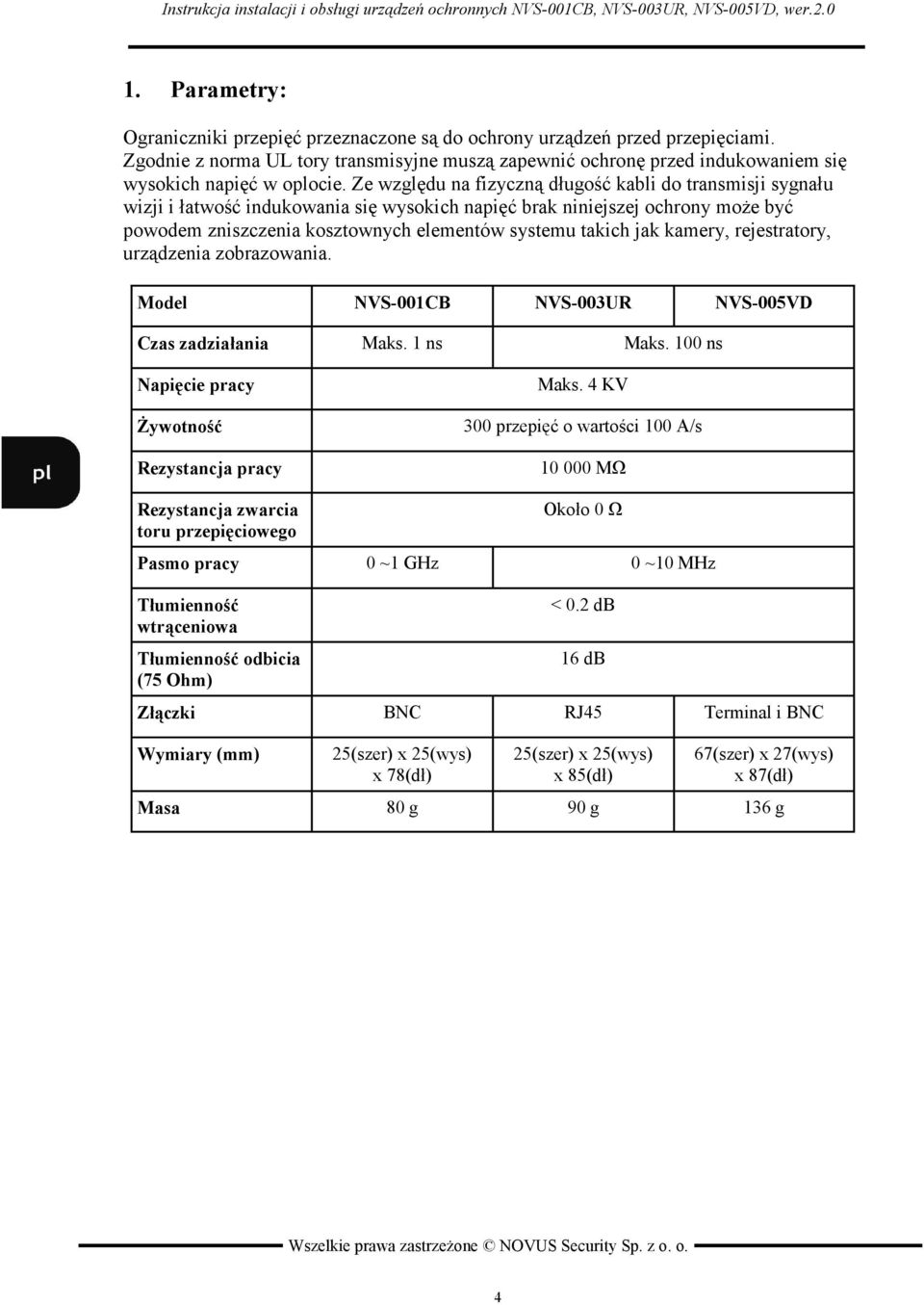 Ze względu na fizyczną długość kabli do transmisji sygnału wizji i łatwość indukowania się wysokich napięć brak niniejszej ochrony moŝe być powodem zniszczenia kosztownych elementów systemu takich