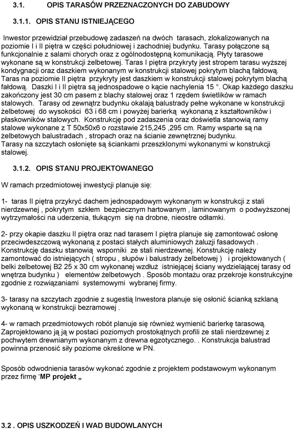 Taras I piętra przykryty jest stropem tarasu wyższej kondygnacji oraz daszkiem wykonanym w konstrukcji stalowej pokrytym blachą fałdową.