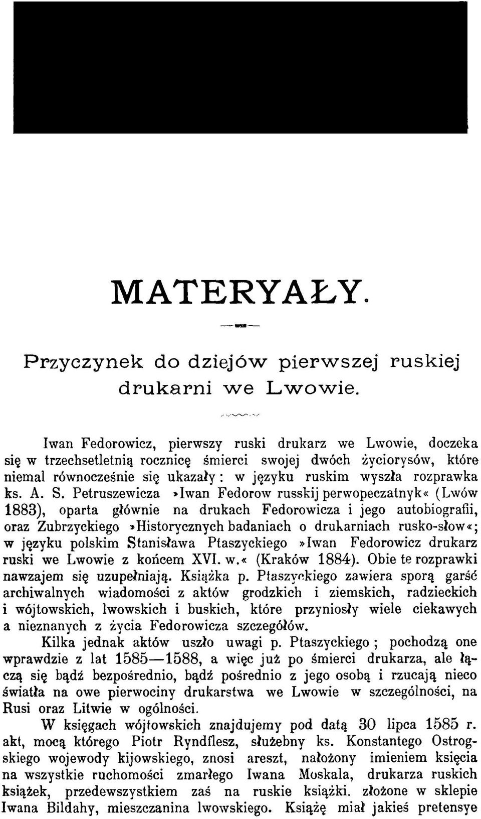A. S. Petruszewicza»Iwan Fedorow russkij perwopeczatnyk«(lwów 1883), oparta głównie na drukach Fedorowicza i jego autobiografii, oraz Zubrzyckiego»Historycznych badaniach o drukarniach rusko-słow«; w