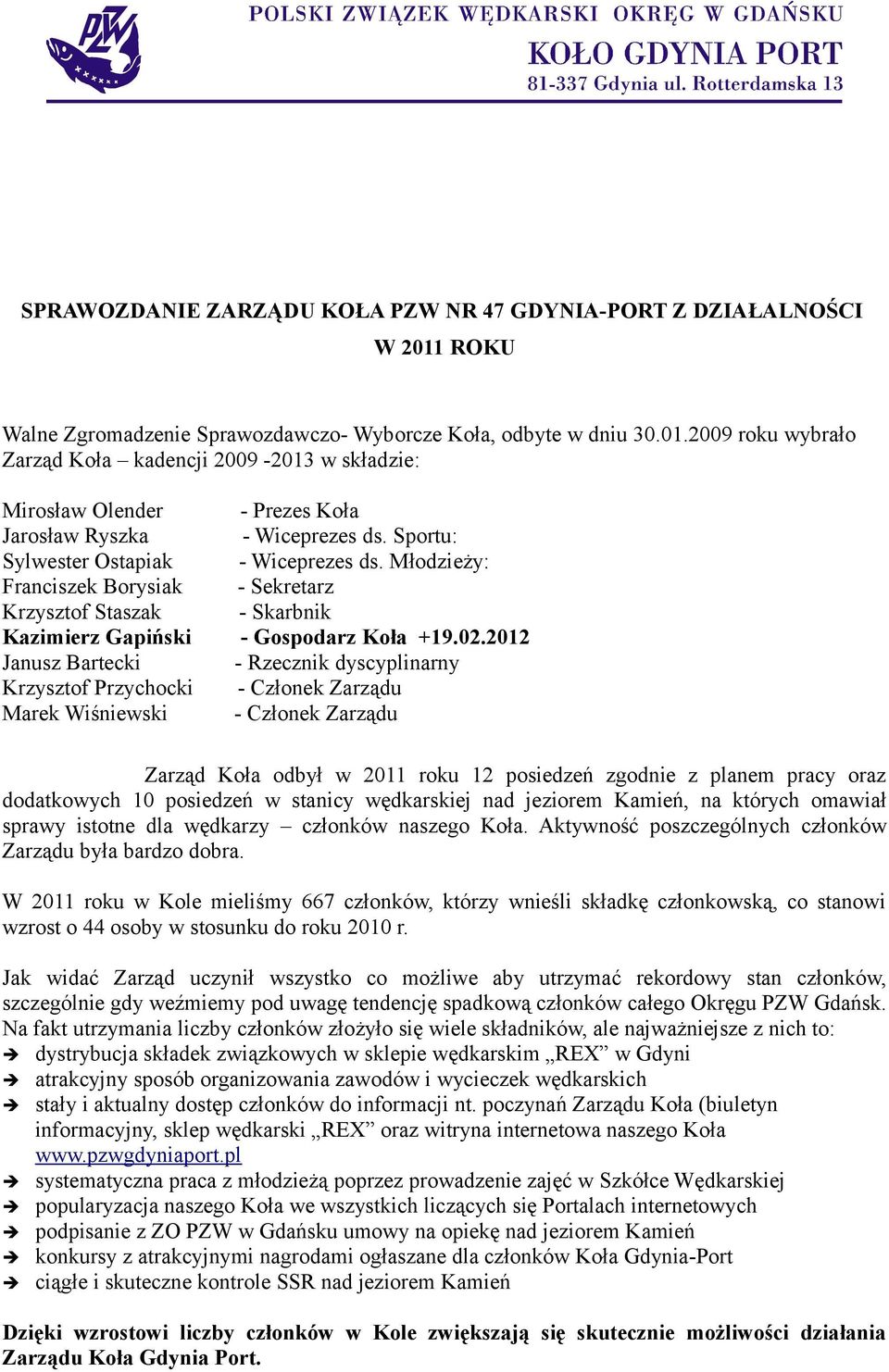 2012 Janusz Bartecki - Rzecznik dyscyplinarny Krzysztof Przychocki - Członek Zarządu Marek Wiśniewski - Członek Zarządu Zarząd Koła odbył w 2011 roku 12 posiedzeń zgodnie z planem pracy oraz