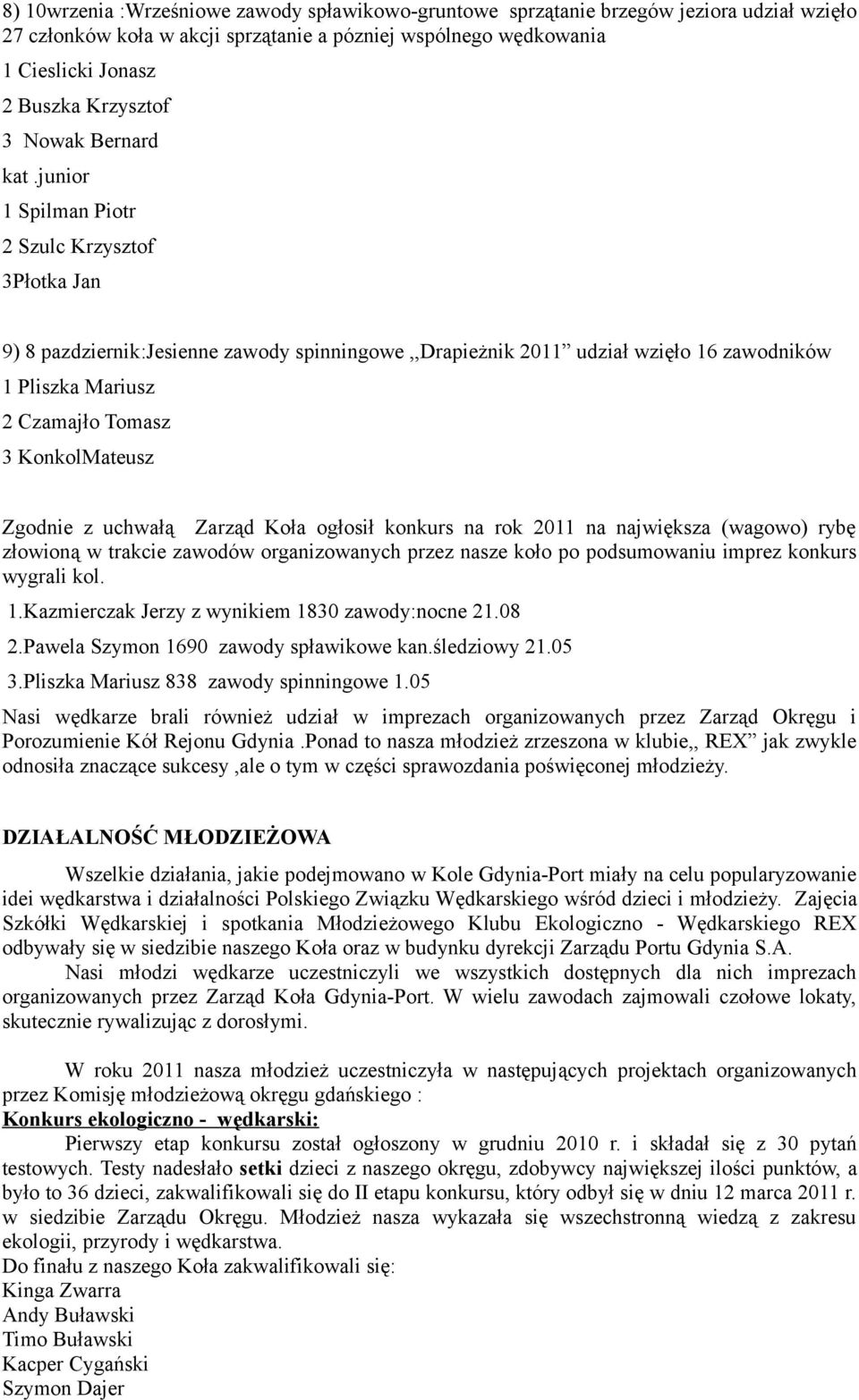 junior 1 Spilman Piotr 2 Szulc Krzysztof 3Płotka Jan 9) 8 pazdziernik:jesienne zawody spinningowe,,drapieżnik 2011 udział wzięło 16 zawodników 1 Pliszka Mariusz 2 Czamajło Tomasz 3 KonkolMateusz