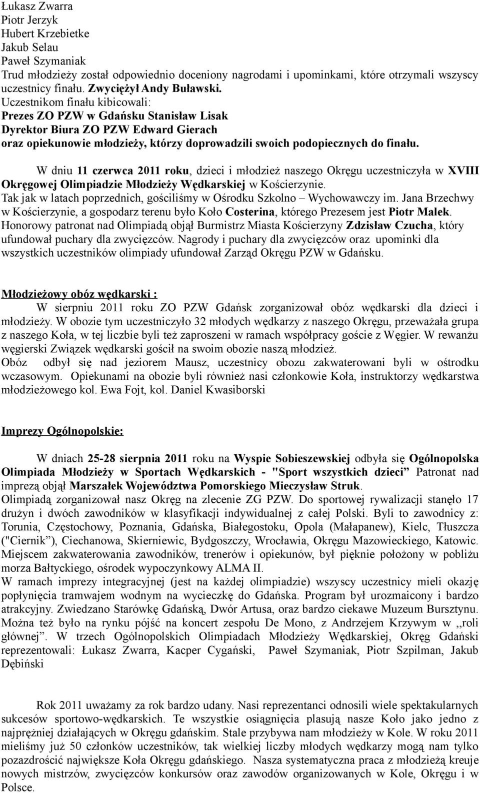 Uczestnikom finału kibicowali: Prezes ZO PZW w Gdańsku Stanisław Lisak Dyrektor Biura ZO PZW Edward Gierach oraz opiekunowie młodzieży, którzy doprowadzili swoich podopiecznych do finału.