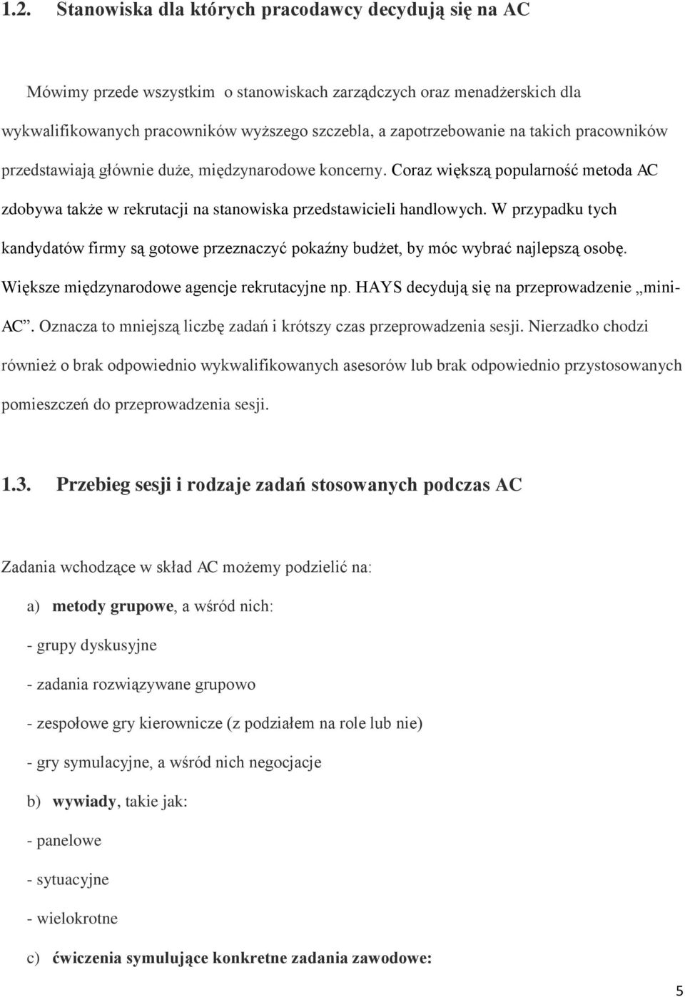 W przypadku tych kandydatów firmy są gotowe przeznaczyć pokaźny budżet, by móc wybrać najlepszą osobę. Większe międzynarodowe agencje rekrutacyjne np. HAYS decydują się na przeprowadzenie mini- AC.