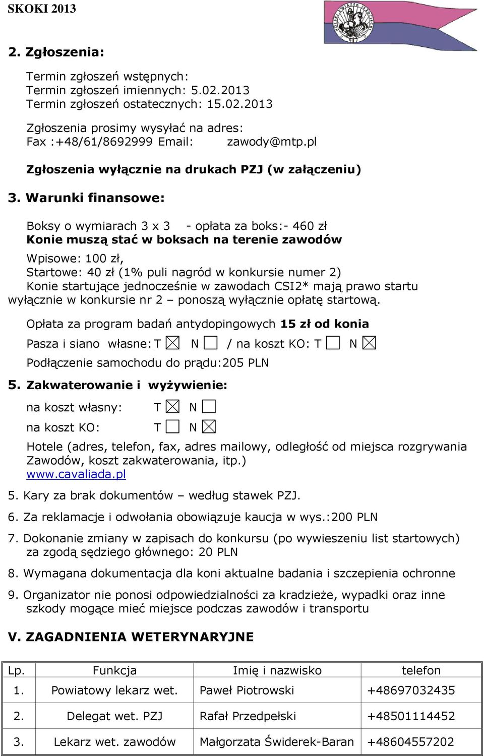 Warunki finansowe: Boksy o wymiarach 3 x 3 - opłata za boks:- 460 zł Konie muszą stać w boksach na terenie zawodów Wpisowe: 100 zł, Startowe: 40 zł (1% puli nagród w konkursie numer 2) Konie