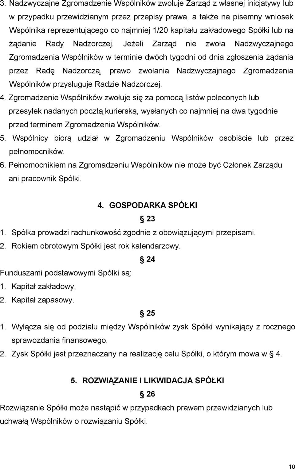 Jeżeli Zarząd nie zwoła Nadzwyczajnego Zgromadzenia Wspólników w terminie dwóch tygodni od dnia zgłoszenia żądania przez Radę Nadzorczą, prawo zwołania Nadzwyczajnego Zgromadzenia Wspólników