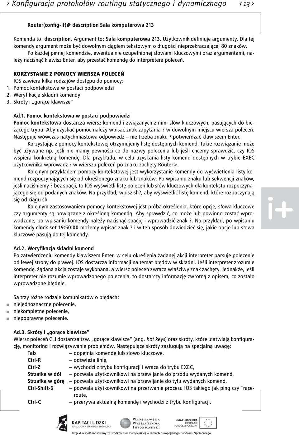 Po każdej pełnej komendzie, ewentualnie uzupełnionej słowami kluczowymi oraz argumentami, należy nacisnąć klawisz Enter, aby przesłać komendę do interpretera poleceń.