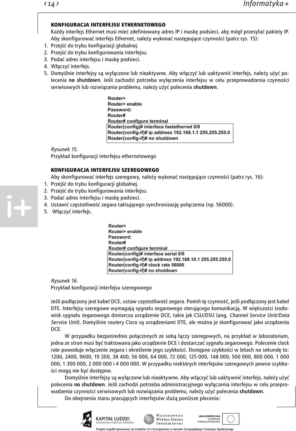 Podać adres interfejsu i maskę podsieci. 4. Włączyć interfejs. 5. Domyślnie interfejsy są wyłączone lub nieaktywne. Aby włączyć lub uaktywnić interfejs, należy użyć polecenia no shutdown.