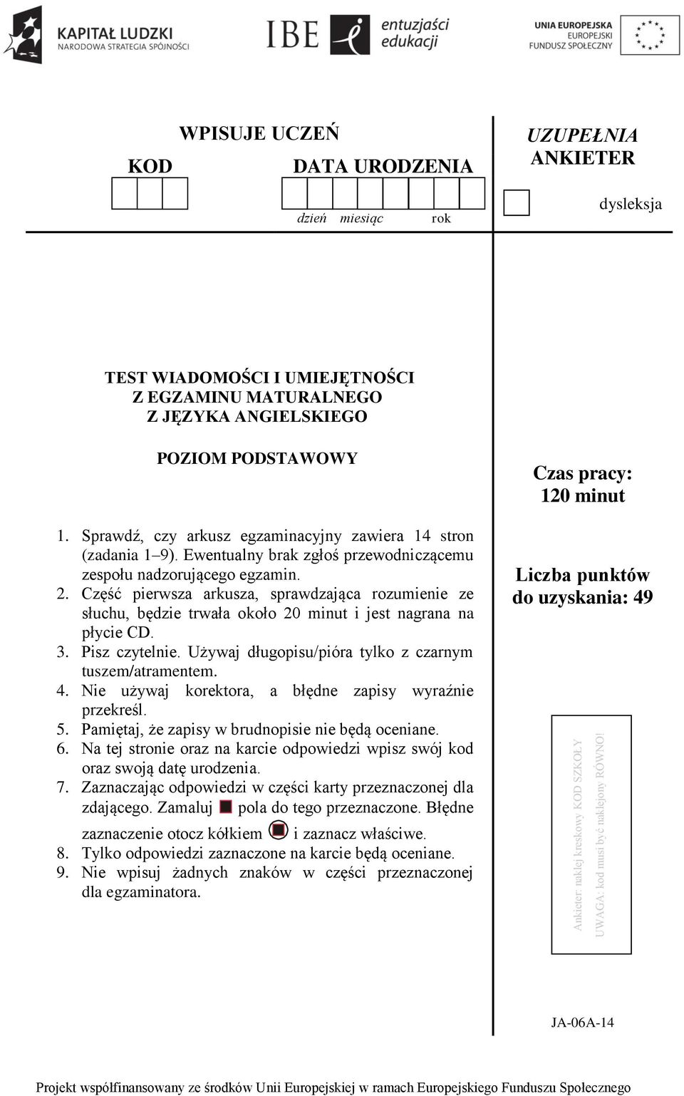 Sprawdź, czy arkusz egzaminacyjny zawiera 14 stron (zadania 1 9). Ewentualny brak zgłoś przewodniczącemu zespołu nadzorującego egzamin. 2.