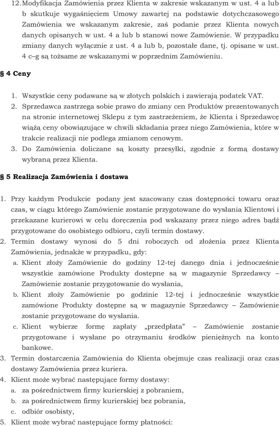 4 a lub b stanowi nowe Zamówienie. W przypadku zmiany danych wyłącznie z ust. 4 a lub b, pozostałe dane, tj. opisane w ust. 4 c g są tożsame ze wskazanymi w poprzednim Zamówieniu. 4 Ceny 1.