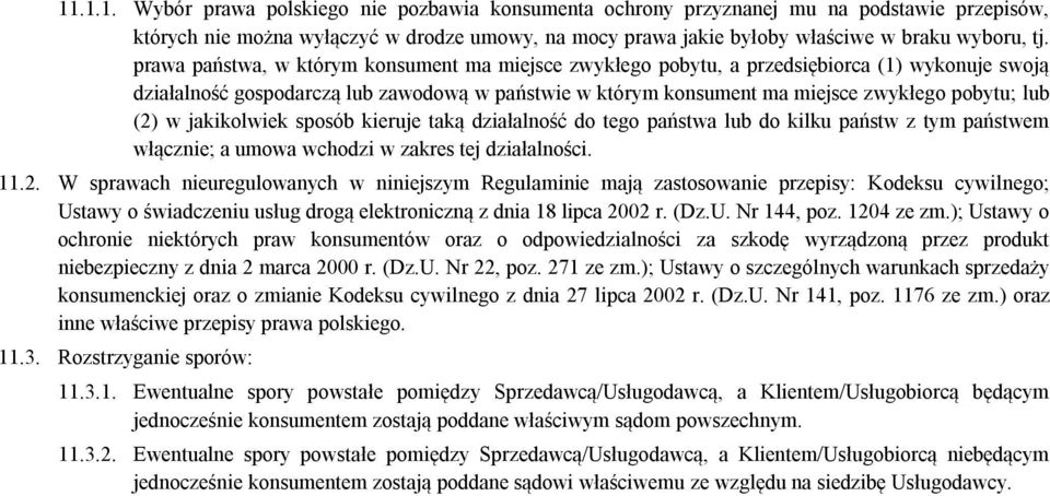 (2) w jakikolwiek sposób kieruje taką działalność do tego państwa lub do kilku państw z tym państwem włącznie; a umowa wchodzi w zakres tej działalności. 11.2. W sprawach nieuregulowanych w niniejszym Regulaminie mają zastosowanie przepisy: Kodeksu cywilnego; Ustawy o świadczeniu usług drogą elektroniczną z dnia 18 lipca 2002 r.