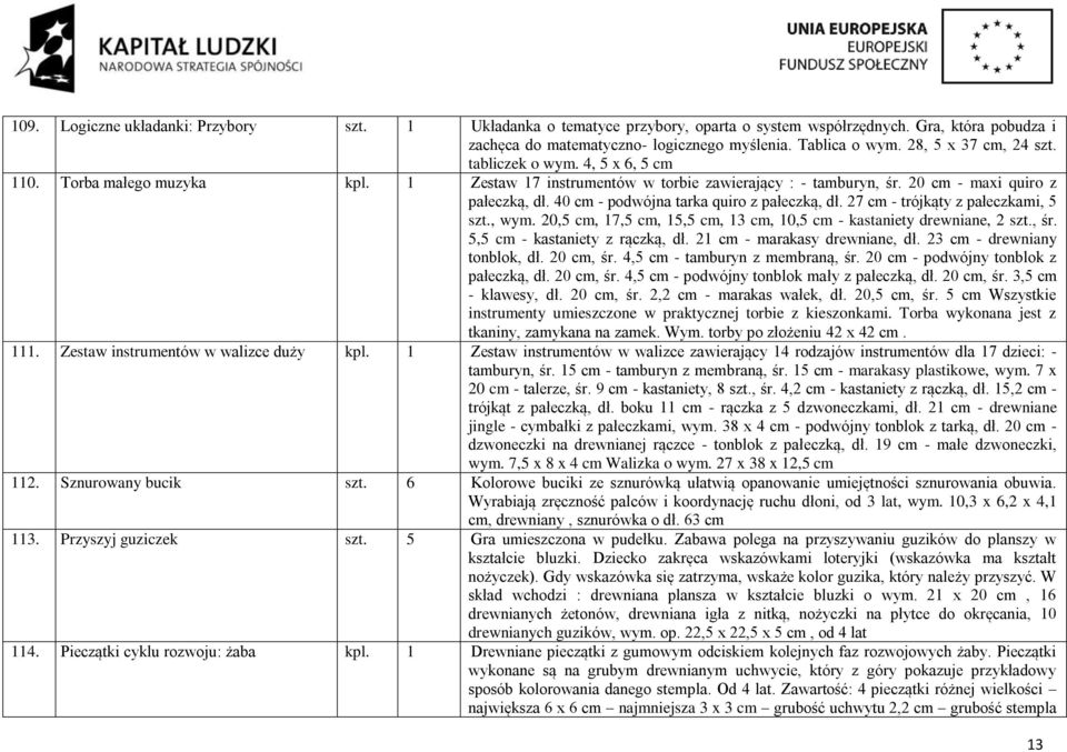 40 cm - podwójna tarka quiro z pałeczką, dł. 27 cm - trójkąty z pałeczkami, 5 szt., wym. 20,5 cm, 17,5 cm, 15,5 cm, 13 cm, 10,5 cm - kastaniety drewniane, 2 szt., śr. 5,5 cm - kastaniety z rączką, dł.