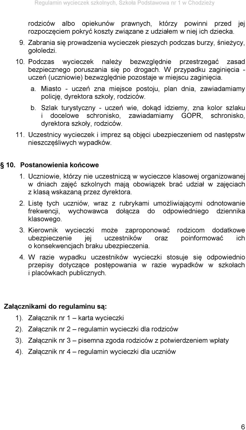 W przypadku zaginięcia - uczeń (uczniowie) bezwzględnie pozostaje w miejscu zaginięcia. a. Miasto - uczeń zna miejsce postoju, plan dnia, zawiadamiamy policję, dyrektora szkoły, rodziców. b. Szlak turystyczny - uczeń wie, dokąd idziemy, zna kolor szlaku i docelowe schronisko, zawiadamiamy GOPR, schronisko, dyrektora szkoły, rodziców.