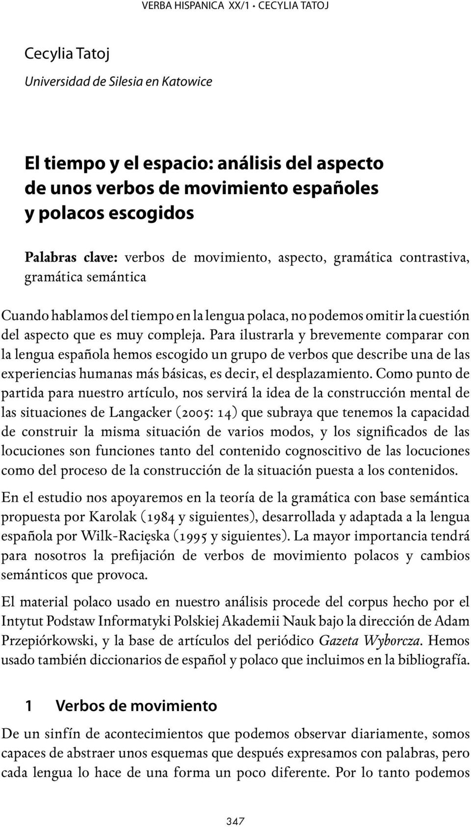 Para ilustrarla y brevemente comparar con la lengua española hemos escogido un grupo de verbos que describe una de las experiencias humanas más básicas, es decir, el desplazamiento.