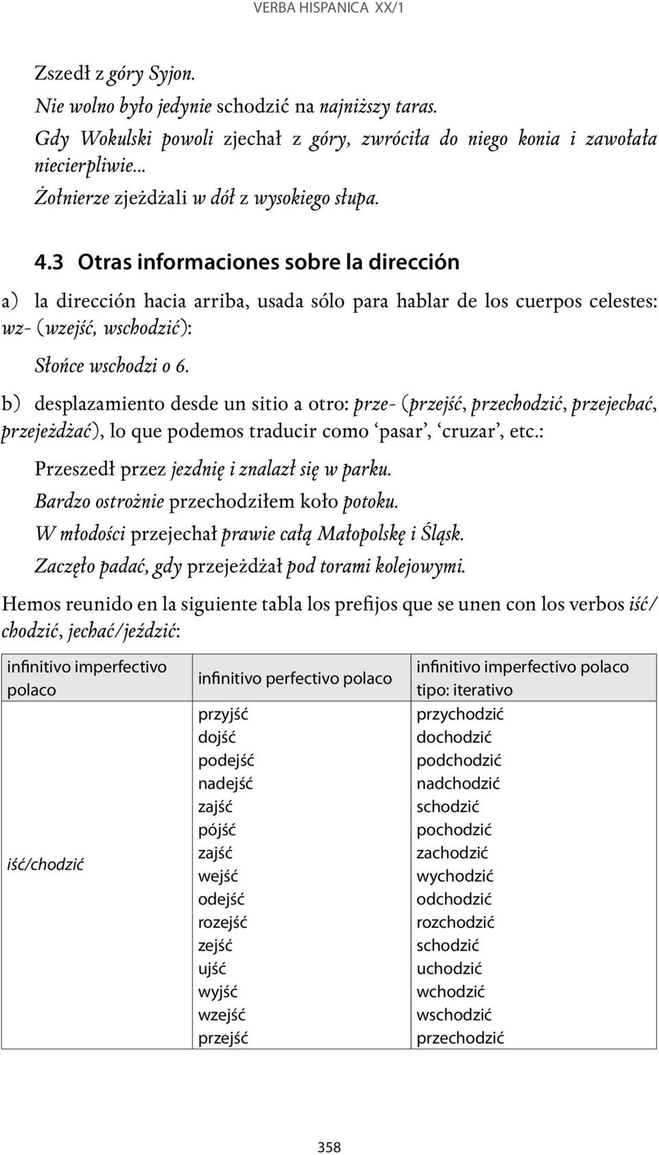 3 Otras informaciones sobre la dirección a) la dirección hacia arriba, usada sólo para hablar de los cuerpos celestes: wz- (wzejść, wschodzić): Słońce wschodzi o 6.