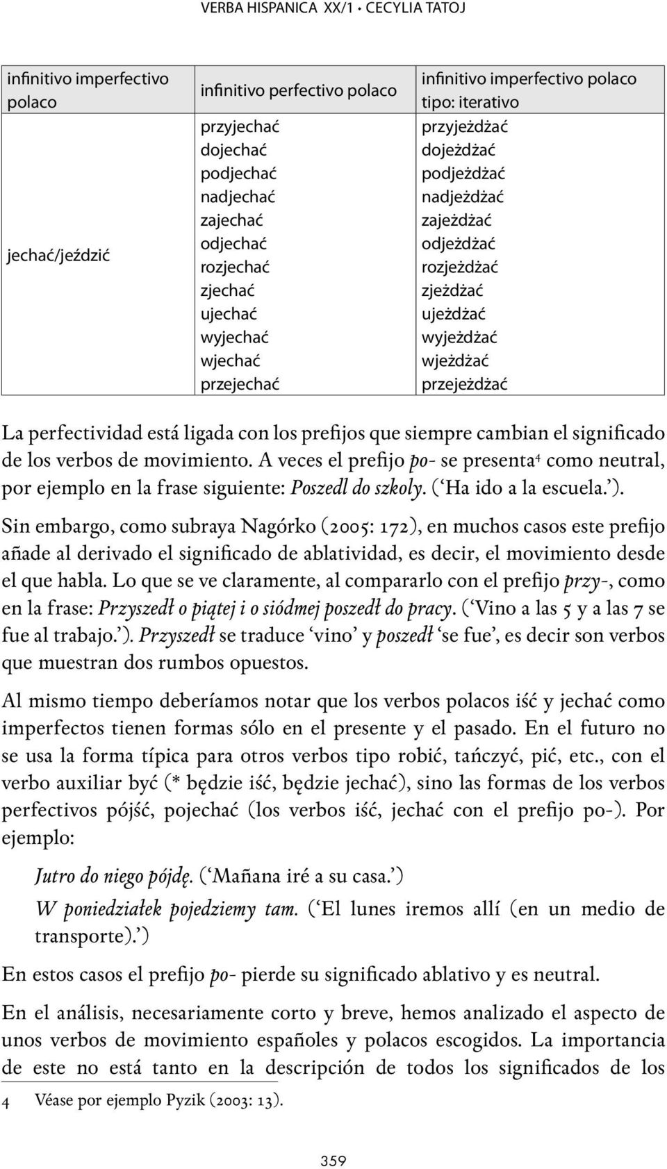 La perfectividad está ligada con los prefijos que siempre cambian el significado de los verbos de movimiento.