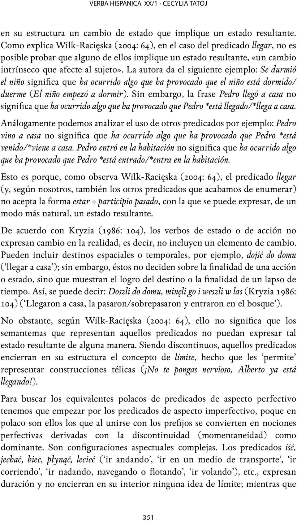 La autora da el siguiente ejemplo: Se durmió el niño significa que ha ocurrido algo que ha provocado que el niño está dormido/ duerme (El niño empezó a dormir).