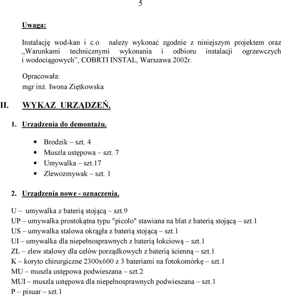 U umywalka z baterią stojącą szt.9 UP umywalka prostokątna typu "picolo" stawiana na blat z baterią stojącą szt.1 US umywalka stalowa okrągła z baterią stojącą szt.