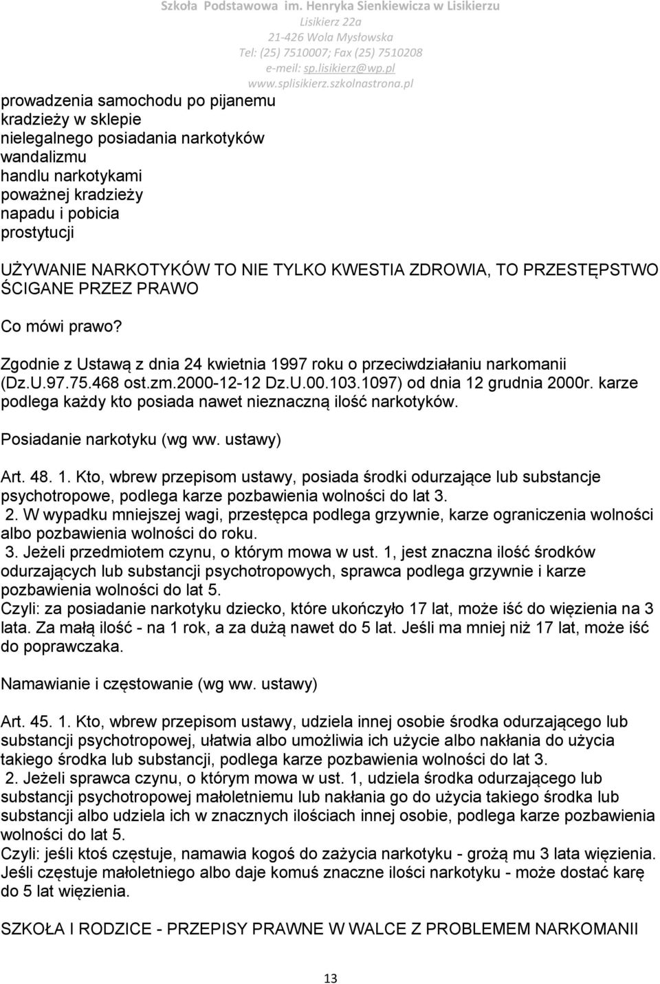 1097) od dnia 12 grudnia 2000r. karze podlega każdy kto posiada nawet nieznaczną ilość narkotyków. Posiadanie narkotyku (wg ww. ustawy) Art. 48. 1. Kto, wbrew przepisom ustawy, posiada środki odurzające lub substancje psychotropowe, podlega karze pozbawienia wolności do lat 3.