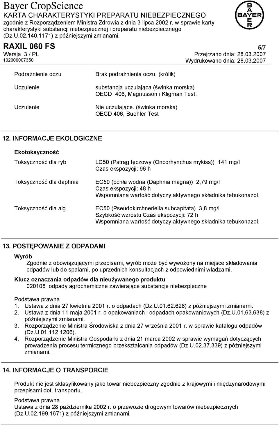 INFORMACJE EKOLOGICZNE Ekotoksyczność Toksyczność dla ryb Toksyczność dla daphnia Toksyczność dla alg LC50 (Pstrąg tęczowy (Oncorhynchus mykiss)) 141 mg/l Czas ekspozycji: 96 h EC50 (pchła wodna