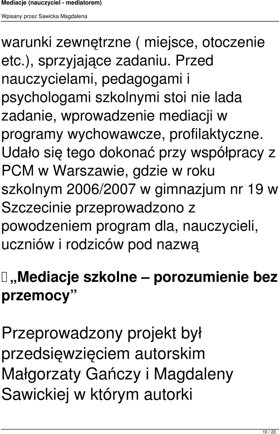 Udało się tego dokonać przy współpracy z PCM w Warszawie, gdzie w roku szkolnym 2006/2007 w gimnazjum nr 19 w Szczecinie przeprowadzono z