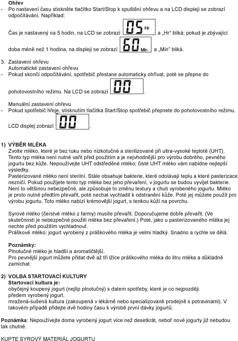 Zastavení ohřevu Automatické zastavení ohřevu - Pokud skončí odpočítávání, spotřebič přestane automaticky ohřívat, poté se přepne do pohotovostního režimu. Na LCD se zobrazí.