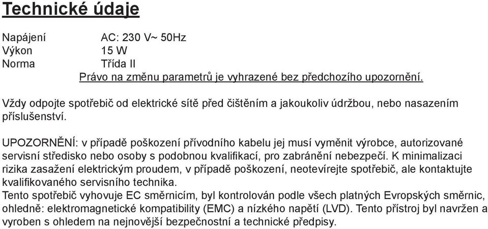 UPOZORNĚNÍ: v případě poškození přívodního kabelu jej musí vyměnit výrobce, autorizované servisní středisko nebo osoby s podobnou kvalifikací, pro zabránění nebezpečí.