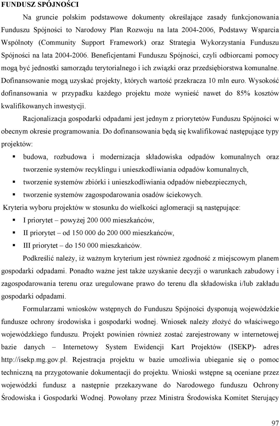 Beneficjentami Funduszu Spójności, czyli odbiorcami pomocy mogą być jednostki samorządu terytorialnego i ich związki oraz przedsiębiorstwa komunalne.