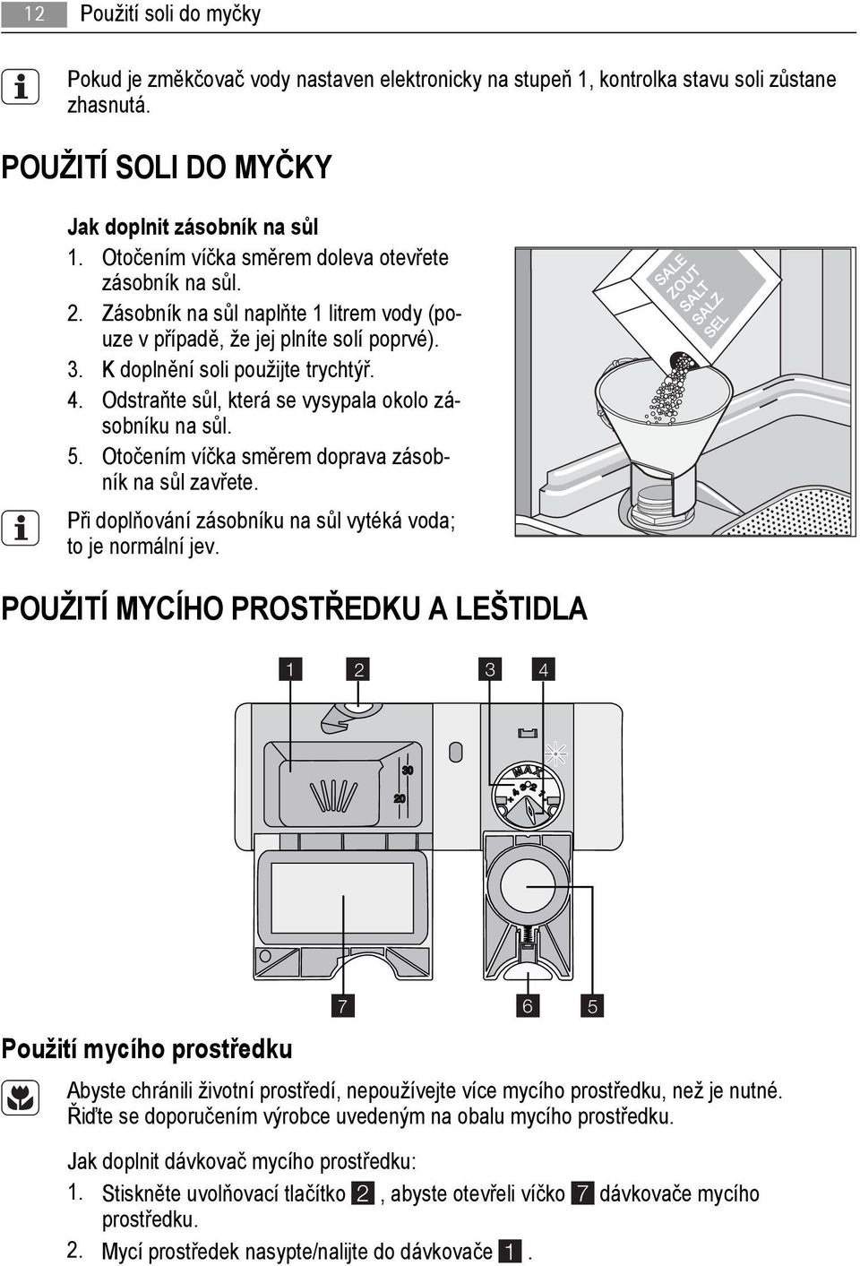 Odstraňte sůl, která se vysypala okolo zásobníku na sůl. 5. Otočením víčka směrem doprava zásobník na sůl zavřete. Při doplňování zásobníku na sůl vytéká voda; to je normální jev.