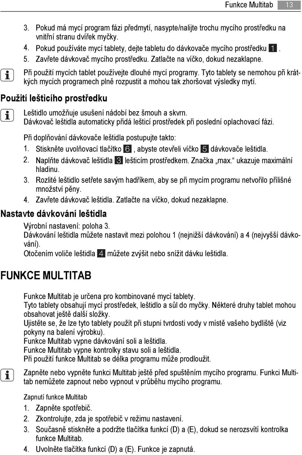 Při použití mycích tablet používejte dlouhé mycí programy. Tyto tablety se nemohou při krátkých mycích programech plně rozpustit a mohou tak zhoršovat výsledky mytí.