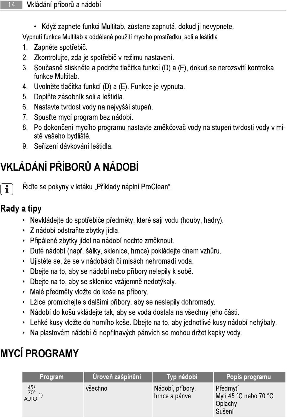 Funkce je vypnuta. 5. Doplňte zásobník soli a leštidla. 6. Nastavte tvrdost vody na nejvyšší stupeň. 7. Spusťte mycí program bez nádobí. 8.