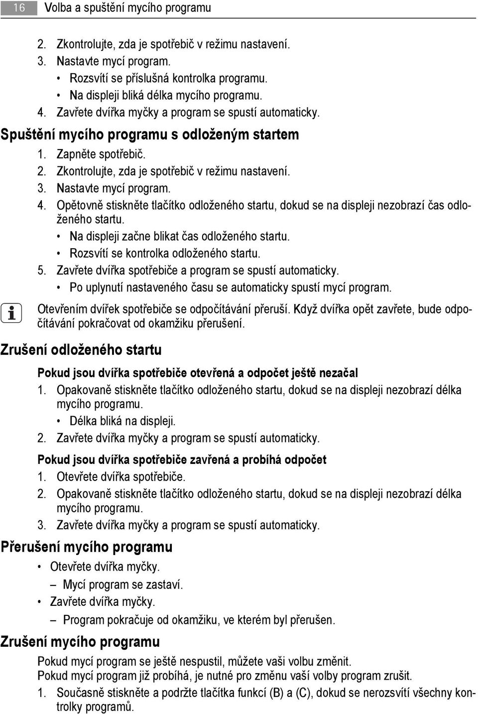 Nastavte mycí program. 4. Opětovně stiskněte tlačítko odloženého startu, dokud se na displeji nezobrazí čas odloženého startu. Na displeji začne blikat čas odloženého startu.