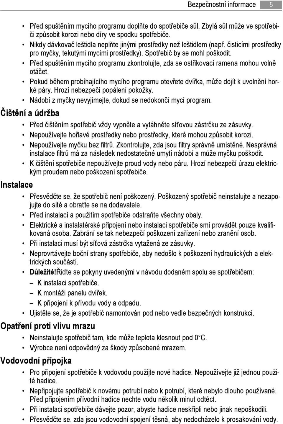 Před spuštěním mycího programu zkontrolujte, zda se ostřikovací ramena mohou volně otáčet. Pokud během probíhajícího mycího programu otevřete dvířka, může dojít k uvolnění horké páry.