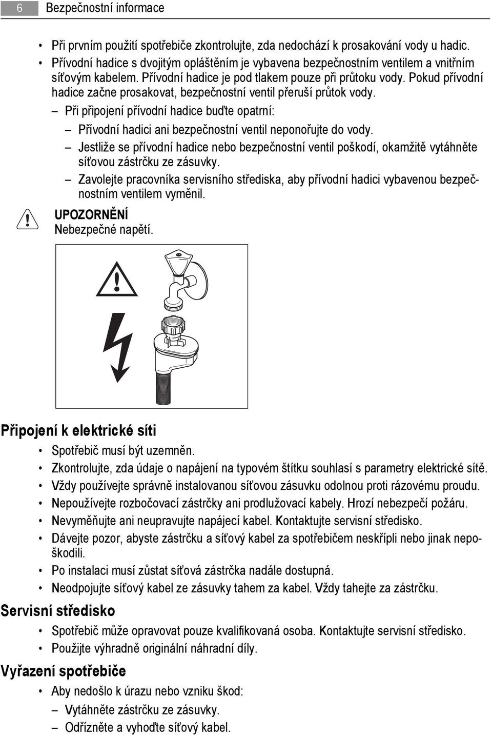 Pokud přívodní hadice začne prosakovat, bezpečnostní ventil přeruší průtok vody. Při připojení přívodní hadice buďte opatrní: Přívodní hadici ani bezpečnostní ventil neponořujte do vody.