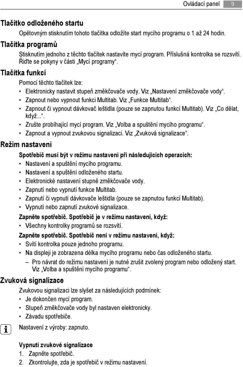 Tlačítka funkcí Pomocí těchto tlačítek lze: Elektronicky nastavit stupeň změkčovače vody. Viz Nastavení změkčovače vody. Zapnout nebo vypnout funkci Multitab. Viz Funkce Multitab.