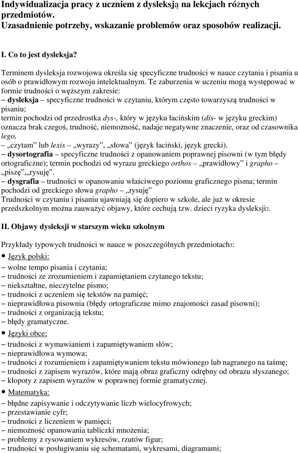 Te zaburzenia w uczeniu mogą występować w formie trudności o węższym zakresie: dysleksja specyficzne trudności w czytaniu, którym często towarzyszą trudności w pisaniu; termin pochodzi od przedrostka