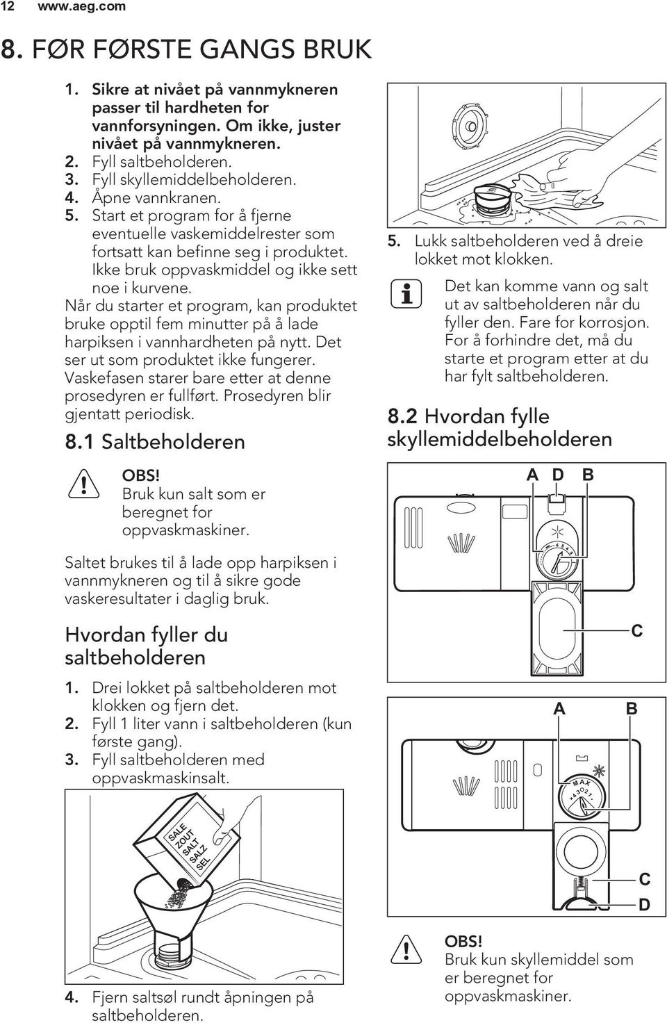 Ikke bruk oppvaskmiddel og ikke sett noe i kurvene. Når du starter et program, kan produktet bruke opptil fem minutter på å lade harpiksen i vannhardheten på nytt.