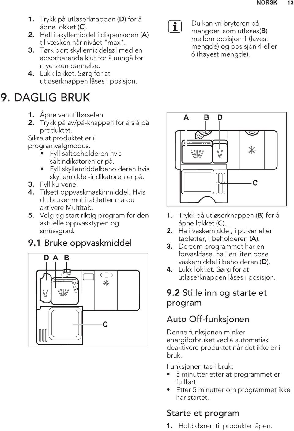 Du kan vri bryteren på mengden som utløses(b) mellom posisjon 1 (lavest mengde) og posisjon 4 eller 6 (høyest mengde). 9. DAGLIG BRUK 1. Åpne vanntilførselen. 2.