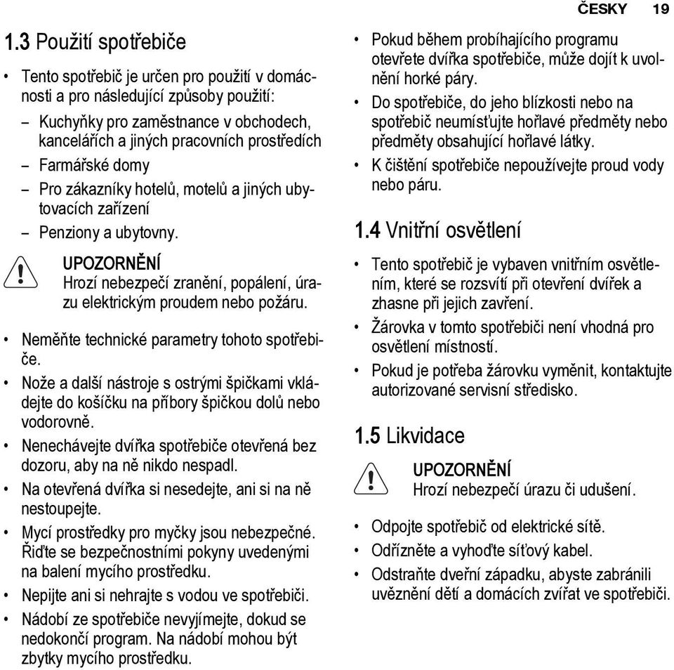 Neměňte technické parametry tohoto spotřebiče. Nože a další nástroje s ostrými špičkami vkládejte do košíčku na příbory špičkou dolů nebo vodorovně.