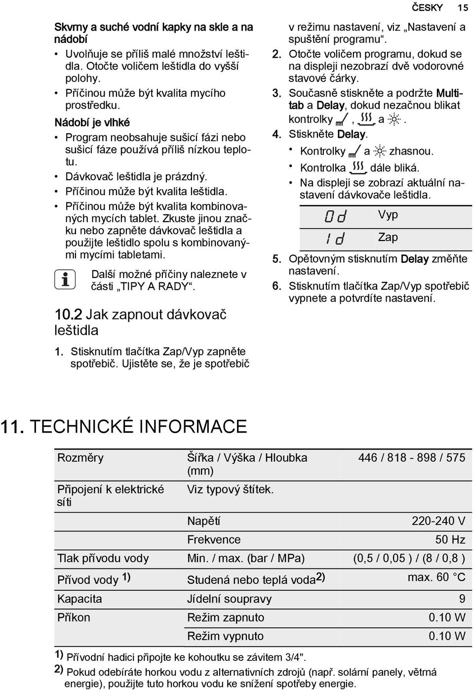 Příčinou může být kvalita kombinovaných mycích tablet. Zkuste jinou značku nebo zapněte dávkovač leštidla a použijte leštidlo spolu s kombinovanými mycími tabletami.