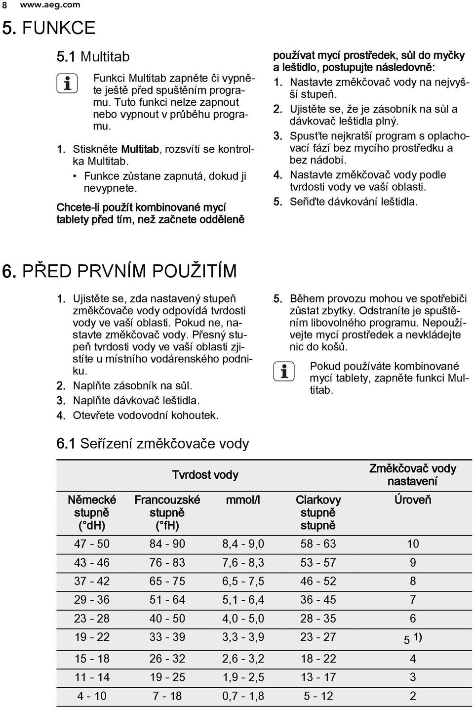 Chcete-li použít kombinované mycí tablety před tím, než začnete odděleně používat mycí prostředek, sůl do myčky a leštidlo, postupujte následovně: 1. Nastavte změkčovač vody na nejvyšší stupeň. 2.