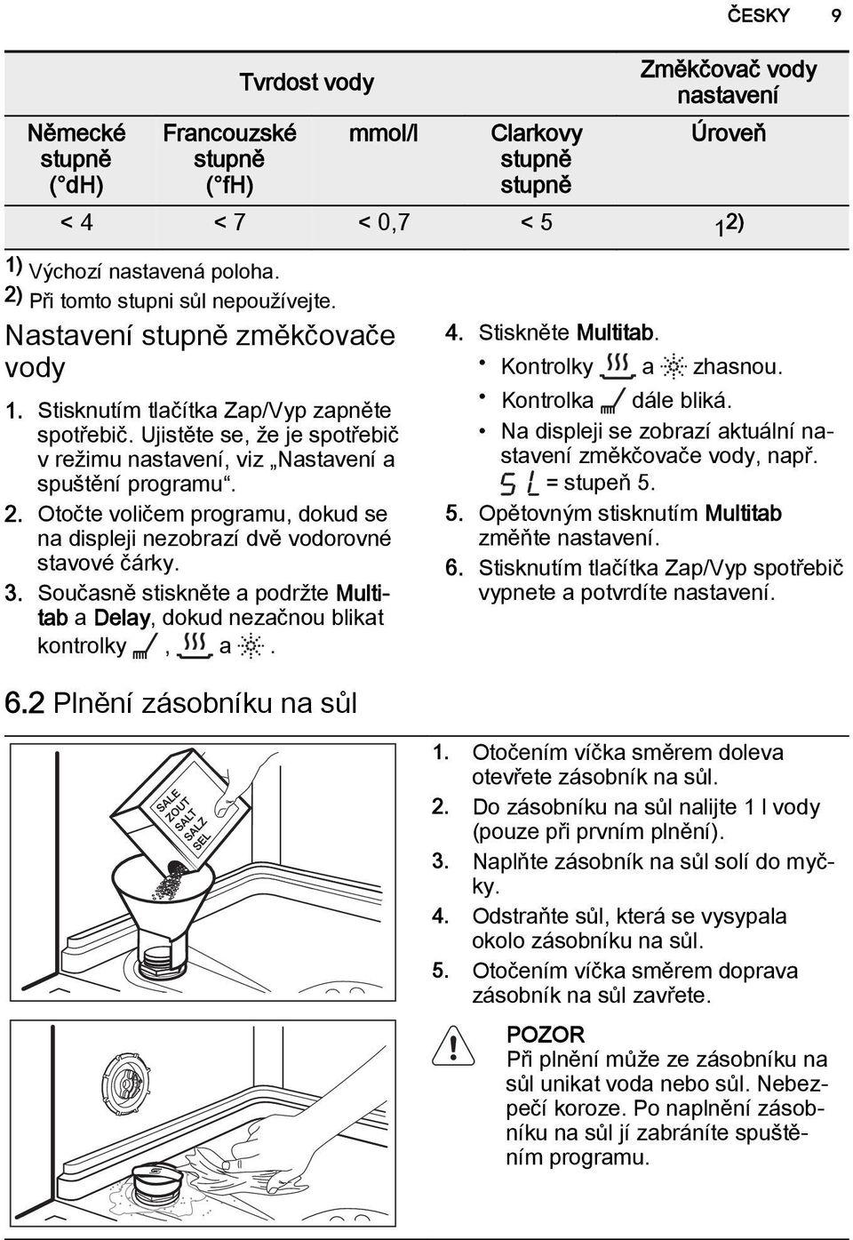 Ujistěte se, že je spotřebič v režimu nastavení, viz Nastavení a spuštění programu. 2. Otočte voličem programu, dokud se na displeji nezobrazí dvě vodorovné stavové čárky. 3.