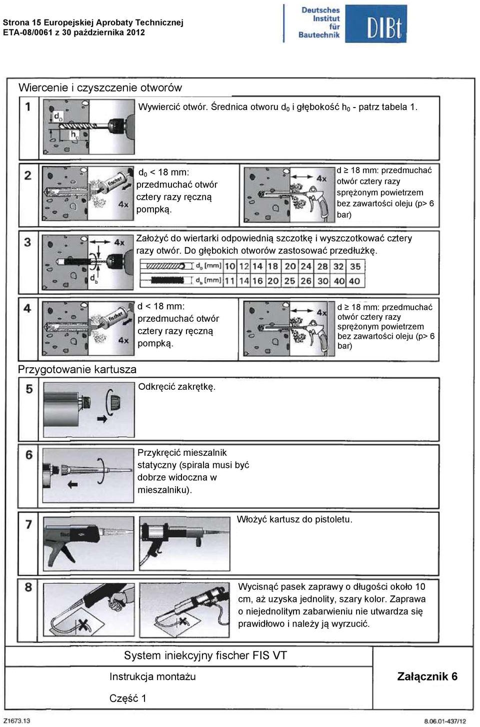 d 18 mm: przedmuchać otwór cztery razy sprężonym powietrzem bez zawartości oleju (p> 6 bar) Założyć do wiertarki odpowiednią szczotkę i wyszczotkować cztery razy otwór.